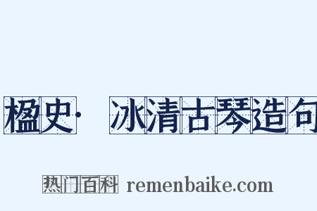 楹史·冰清古琴造句是什么意思的图片